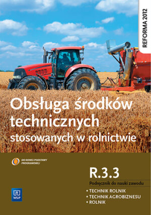 Obsługa środków technicznych stosowanych w rolnictwie. Kwalifikacja r. 3. 3. Podręcznik do zawodu rolnik, technik rolnik, technik agrobiznesu. Szkoły ponadgimnazjalne