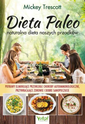 Dieta Paleo. naturalna dieta naszych przodków. Potrawy, dzięki którym poradzisz sobie z przewlekłymi chorobami autoimmunologicznymi, odzyskasz zdrowie i dobre samopoczucie