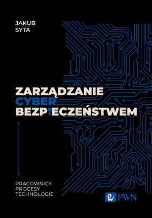Zarządzanie cyberbezpieczeństwem. Pracownicy, Procesy, Technologie