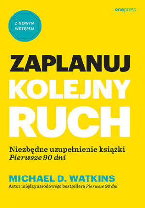 Zaplanuj kolejny ruch. Niezbędne uzupełnienie książki "Pierwsze 90 dni"