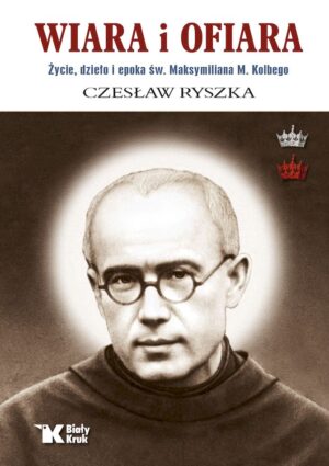 Wiara i ofiara. Życie, dzieło i epoka św. Maksymiliana M. Kolbego wyd. 2025