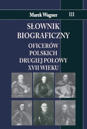 Słownik biograficzny oficerów polskich drugiej połowy XVII w. Tom 3