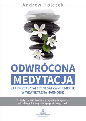 Odwrócona medytacja. Jak przekształcić negatywne emocje w wewnętrzną harmonię