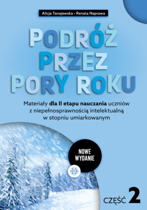 Podróż przez pory roku część 2 nowe wydanie Materiały dla II etapu nauczania uczniów z niepełnosprawnością intelektualną w stopniu umiarkowanym