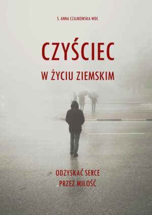 Czyściec w życiu ziemskim. Odzyskać serce przez miłość