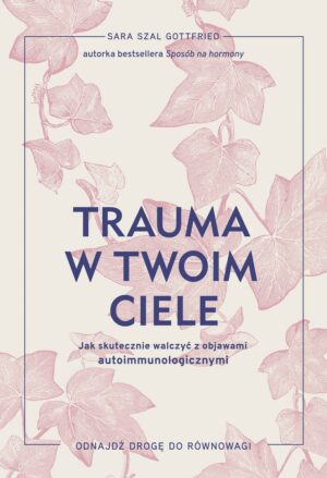 Trauma w twoim ciele. Jak skutecznie walczyć z objawami autoimmunologicznymi