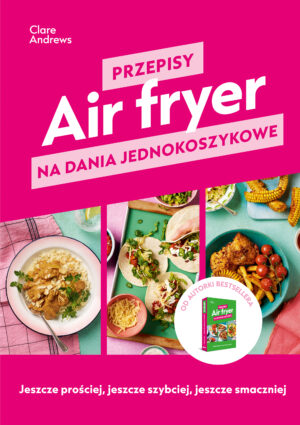 Air fryer. Przepisy na dania jednokoszykowe