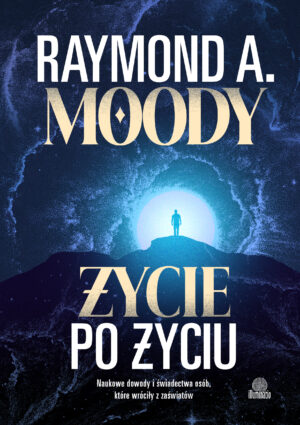 Życie po życiu. Naukowe dowody i świadectwa osób, które wróciły z zaświatów