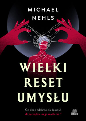 Wielki reset umysłu. Kto chce odebrać ci zdolność do samodzielnego myślenia?