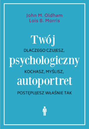 Twój psychologiczny autoportret. Dlaczego czujesz, kochasz, myślisz, postępujesz właśnie tak