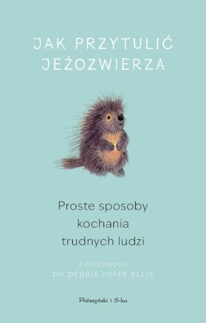 Jak przytulić jeżozwierza. Proste sposoby kochania trudnych ludzi (Duże Litery)