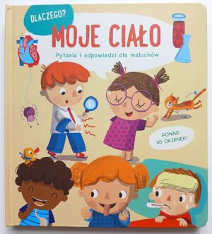 Moje ciało. Dlaczego? Pytania i odpowiedzi dla maluchów