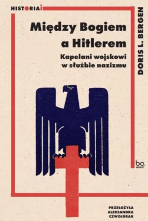 Między Bogiem a Hitlerem. Kapelani wojskowi w służbie nazizmu