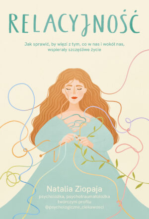 Relacyjność. Jak sprawić, by więzi z tym, co w nas i wokół nas, wspierały szczęśliwe życie