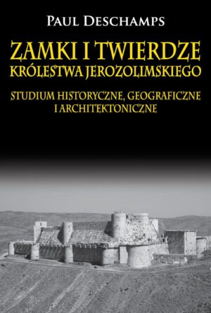 Zamki i twierdze Królestwa Jerozolimskiego. Studium historyczne, geograficzne i architektoniczne