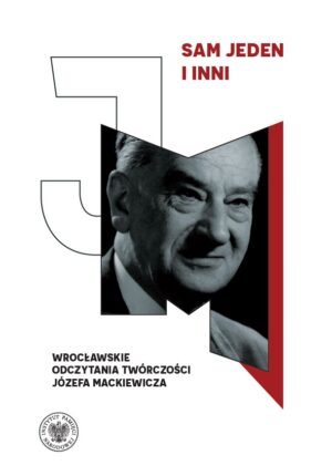 Sam jeden i inni. Wrocławskie odczytania twórczości Józefa Mackiewicza