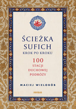 Ścieżka sufich krok po kroku:  100 stacji duchowej podróży
