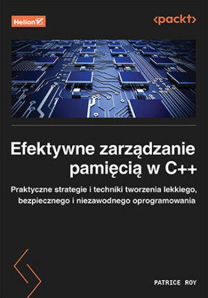 Efektywne zarządzanie pamięcią w C++. Praktyczne strategie i techniki tworzenia lekkiego, bezpiecznego i niezawodnego oprogramowania