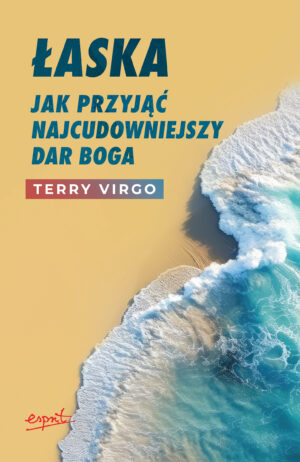 Łaska. Jak przyjąć najcudowniejszy dar Boga