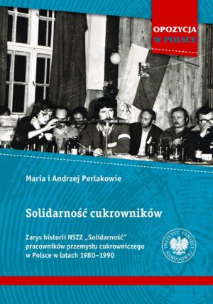 Solidarność cukrowników. Zarys historii NSZZ „Solidarność” pracowników przemysłu cukrowniczego w Polsce w latach 1980–1990