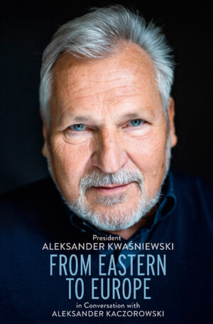 From Eastern to Europe. President Aleksander Kwaśniewski in Conversation with Aleksander Kaczorowski