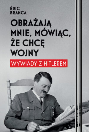 Obrażają mnie, mówiąc, że chcę wojny. Wywiady z Hitlerem