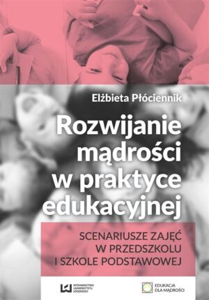 Rozwijanie mądrości w praktyce edukacyjnej scenariusze zajęć w przedszkolu i szkole podstawowej
