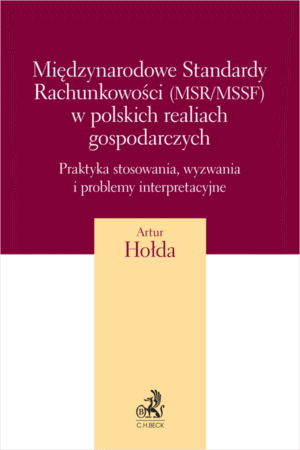 Międzynarodowe Standardy Rachunkowości (MSR/MSSF) w polskich realiach gospodarczych. Praktyka stosowania, wyzwania i problemy interpretacyjne