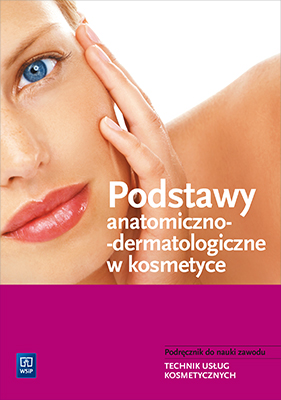 Podstawy anatomiczno-dermatologiczne w kosmetyce Podręcznik do nauki zawodu Technik usług kosmetycznych